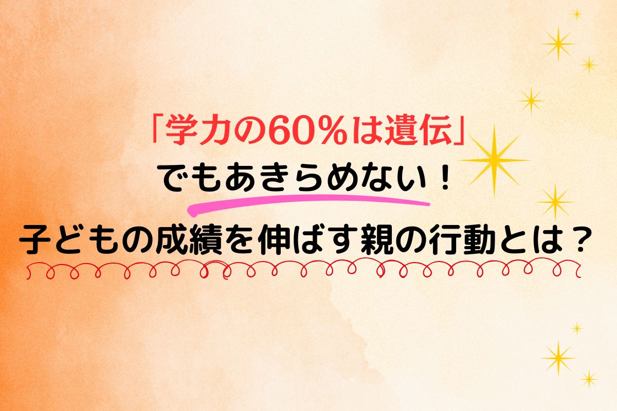 「学力の60％は遺伝」でもあきらめない！子どもの成績を伸ばす親の行動とは？